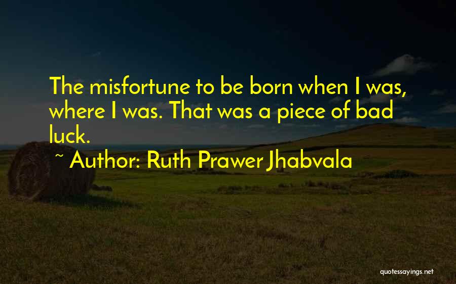 Ruth Prawer Jhabvala Quotes: The Misfortune To Be Born When I Was, Where I Was. That Was A Piece Of Bad Luck.