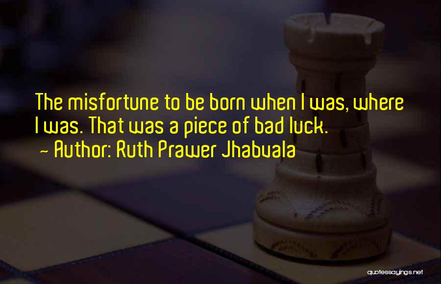 Ruth Prawer Jhabvala Quotes: The Misfortune To Be Born When I Was, Where I Was. That Was A Piece Of Bad Luck.