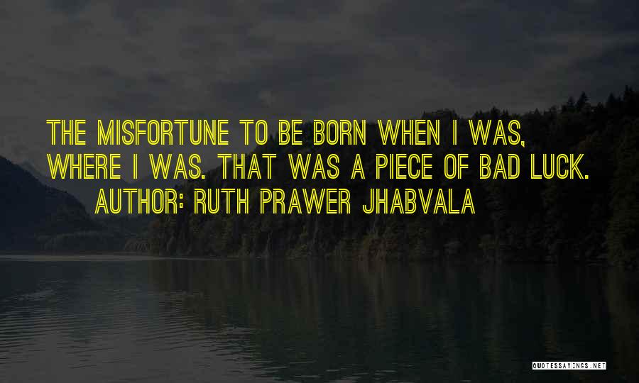 Ruth Prawer Jhabvala Quotes: The Misfortune To Be Born When I Was, Where I Was. That Was A Piece Of Bad Luck.