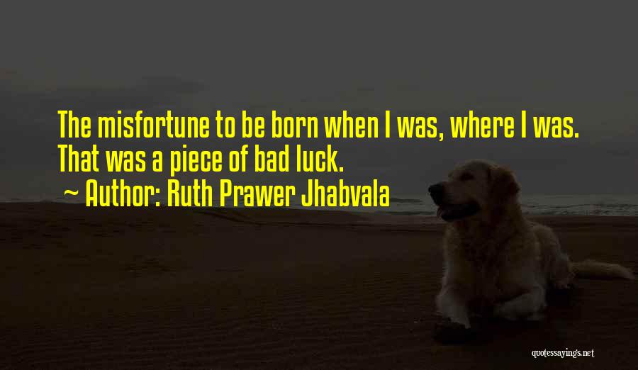 Ruth Prawer Jhabvala Quotes: The Misfortune To Be Born When I Was, Where I Was. That Was A Piece Of Bad Luck.