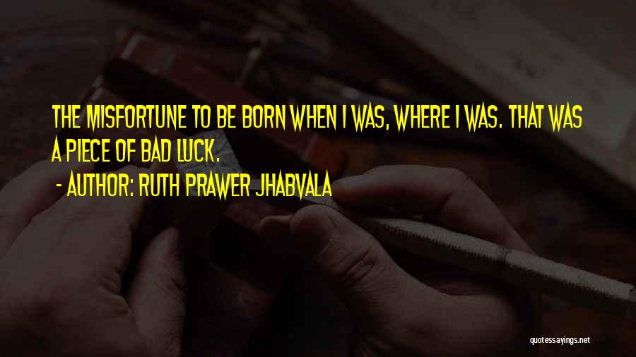 Ruth Prawer Jhabvala Quotes: The Misfortune To Be Born When I Was, Where I Was. That Was A Piece Of Bad Luck.