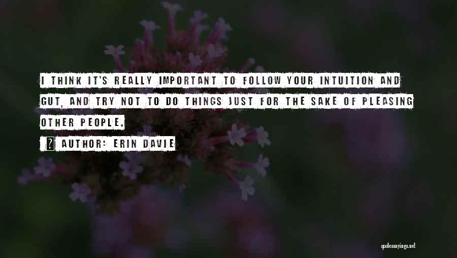 Erin Davie Quotes: I Think It's Really Important To Follow Your Intuition And Gut, And Try Not To Do Things Just For The