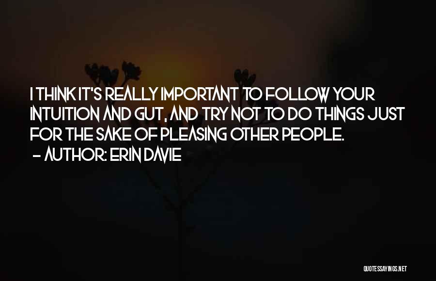 Erin Davie Quotes: I Think It's Really Important To Follow Your Intuition And Gut, And Try Not To Do Things Just For The