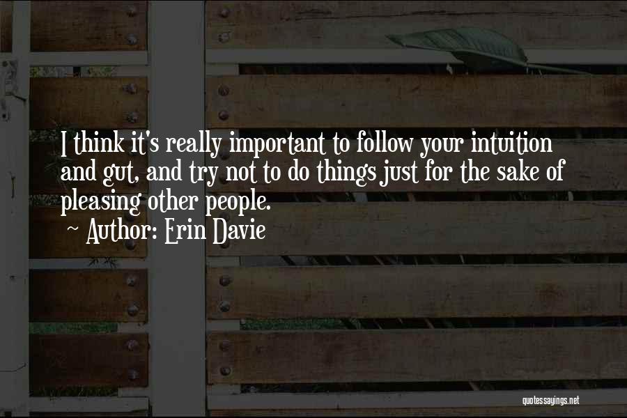 Erin Davie Quotes: I Think It's Really Important To Follow Your Intuition And Gut, And Try Not To Do Things Just For The