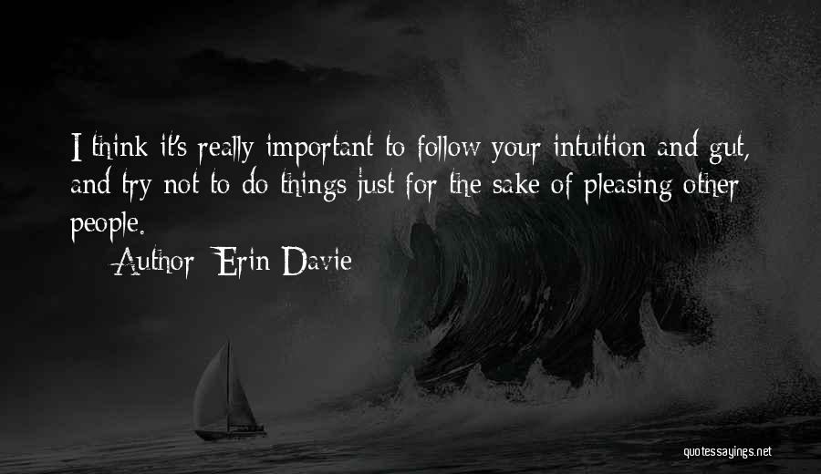 Erin Davie Quotes: I Think It's Really Important To Follow Your Intuition And Gut, And Try Not To Do Things Just For The