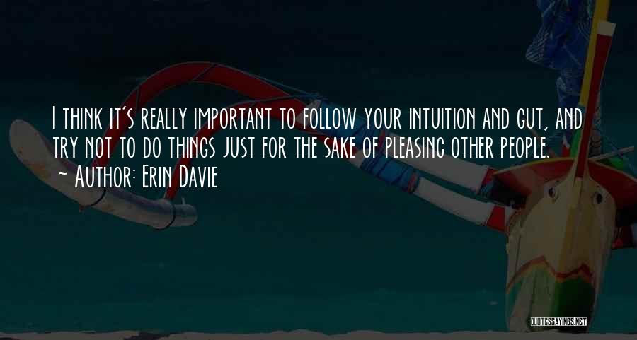 Erin Davie Quotes: I Think It's Really Important To Follow Your Intuition And Gut, And Try Not To Do Things Just For The