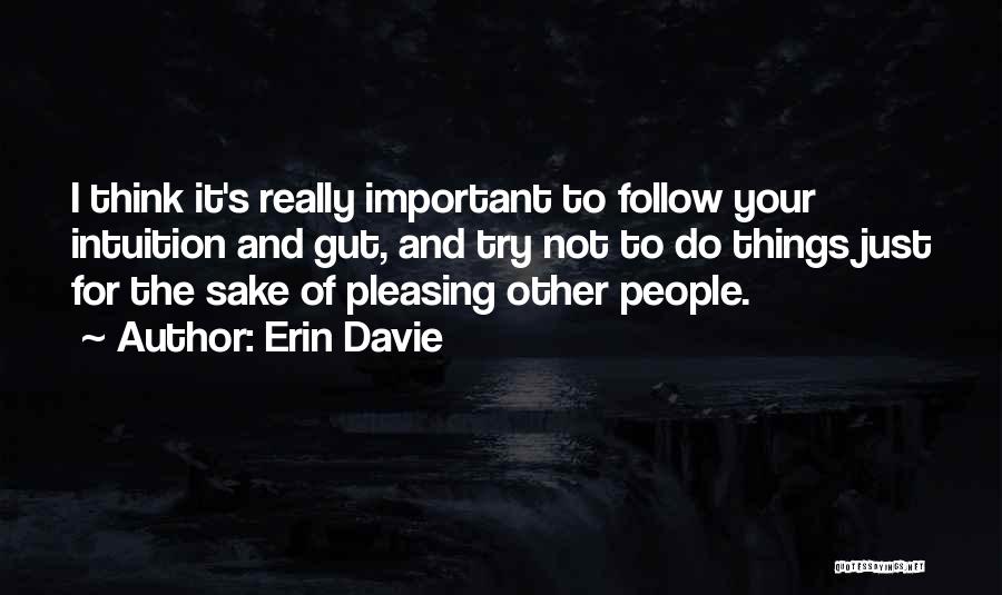 Erin Davie Quotes: I Think It's Really Important To Follow Your Intuition And Gut, And Try Not To Do Things Just For The