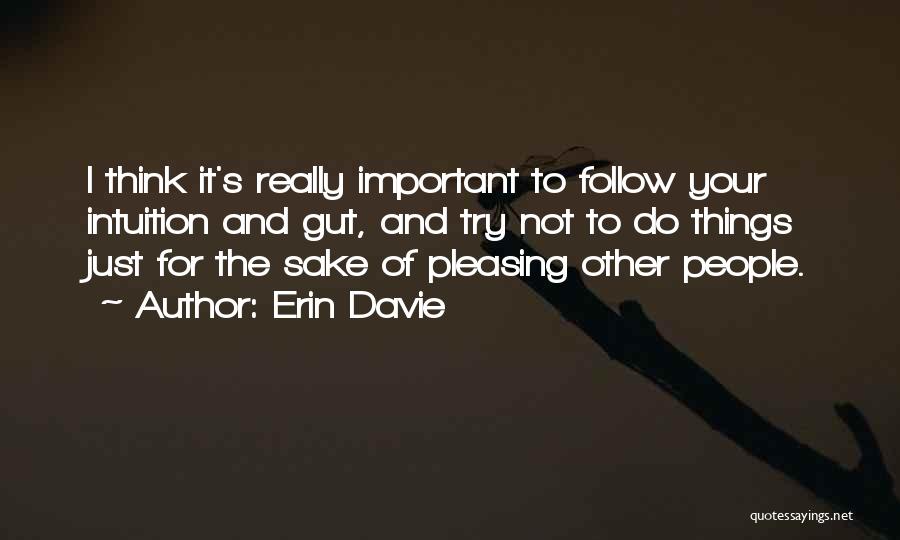 Erin Davie Quotes: I Think It's Really Important To Follow Your Intuition And Gut, And Try Not To Do Things Just For The