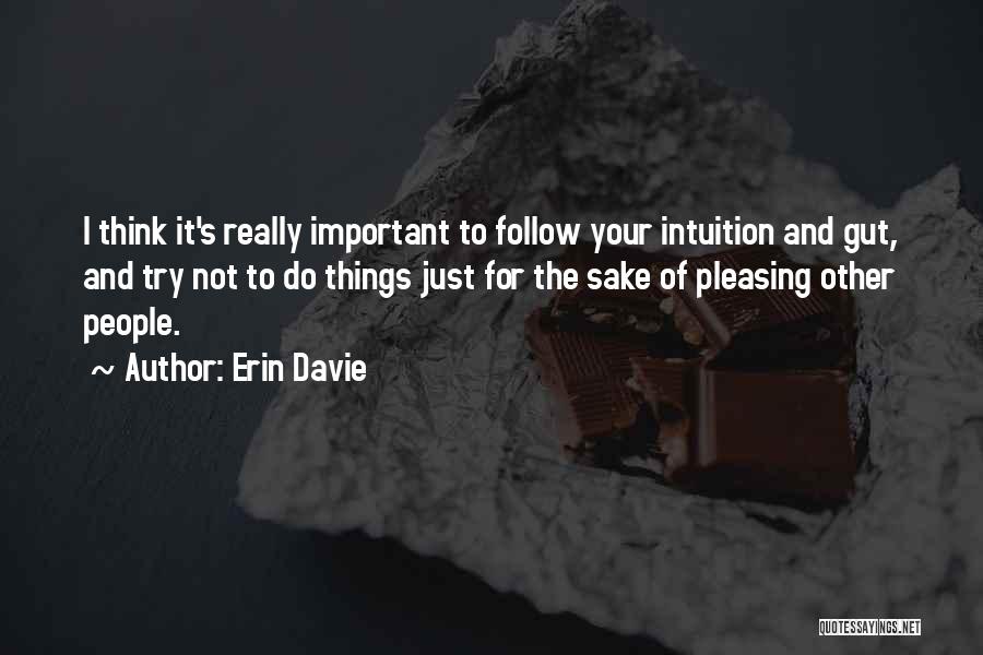 Erin Davie Quotes: I Think It's Really Important To Follow Your Intuition And Gut, And Try Not To Do Things Just For The