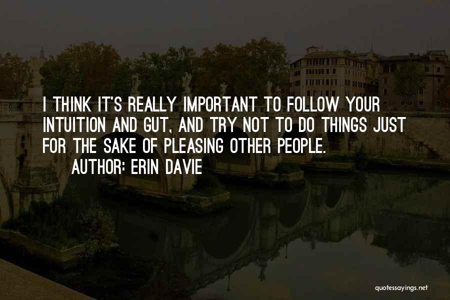 Erin Davie Quotes: I Think It's Really Important To Follow Your Intuition And Gut, And Try Not To Do Things Just For The