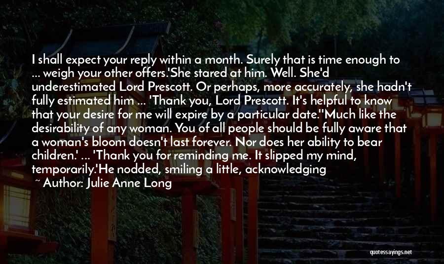 Julie Anne Long Quotes: I Shall Expect Your Reply Within A Month. Surely That Is Time Enough To ... Weigh Your Other Offers.'she Stared