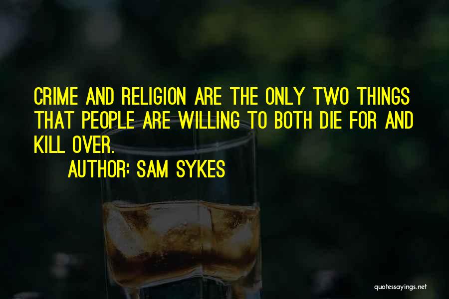 Sam Sykes Quotes: Crime And Religion Are The Only Two Things That People Are Willing To Both Die For And Kill Over.