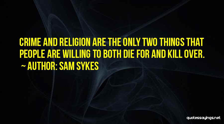 Sam Sykes Quotes: Crime And Religion Are The Only Two Things That People Are Willing To Both Die For And Kill Over.