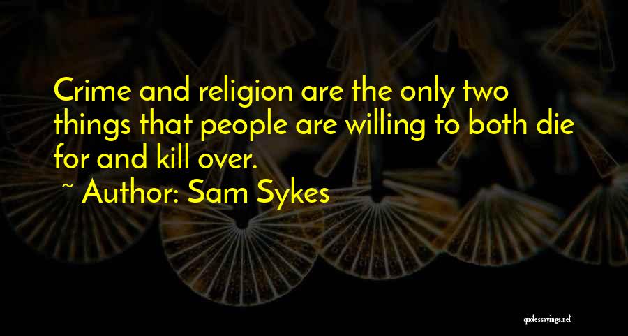 Sam Sykes Quotes: Crime And Religion Are The Only Two Things That People Are Willing To Both Die For And Kill Over.