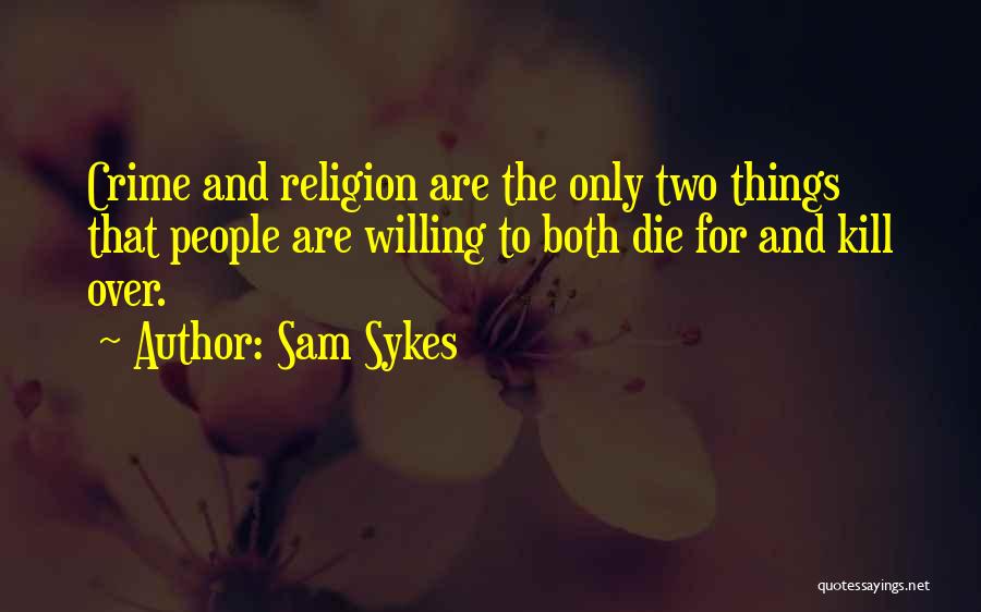 Sam Sykes Quotes: Crime And Religion Are The Only Two Things That People Are Willing To Both Die For And Kill Over.