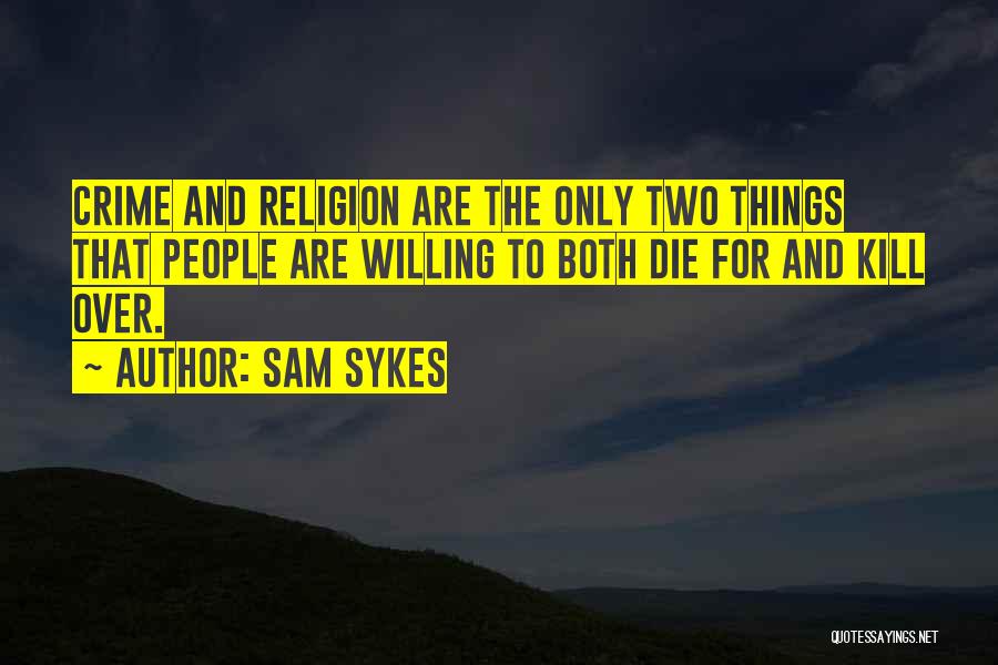 Sam Sykes Quotes: Crime And Religion Are The Only Two Things That People Are Willing To Both Die For And Kill Over.