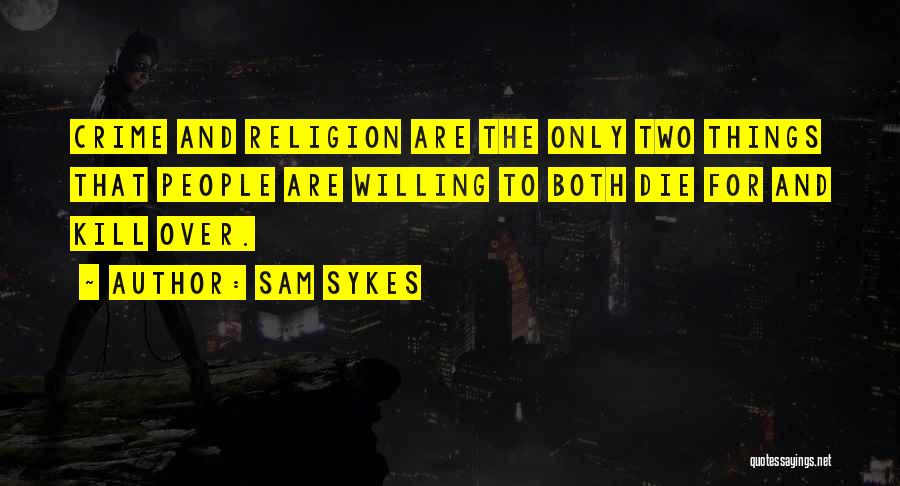 Sam Sykes Quotes: Crime And Religion Are The Only Two Things That People Are Willing To Both Die For And Kill Over.