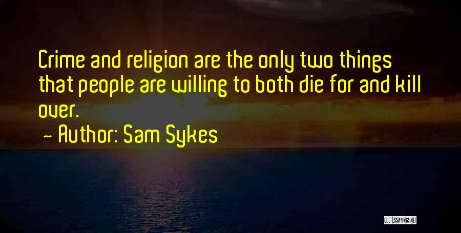 Sam Sykes Quotes: Crime And Religion Are The Only Two Things That People Are Willing To Both Die For And Kill Over.