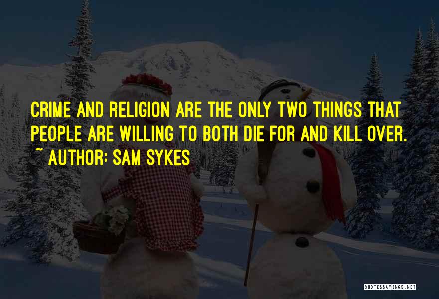 Sam Sykes Quotes: Crime And Religion Are The Only Two Things That People Are Willing To Both Die For And Kill Over.