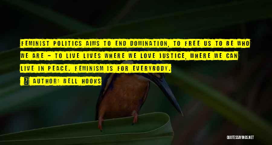 Bell Hooks Quotes: Feminist Politics Aims To End Domination, To Free Us To Be Who We Are - To Live Lives Where We
