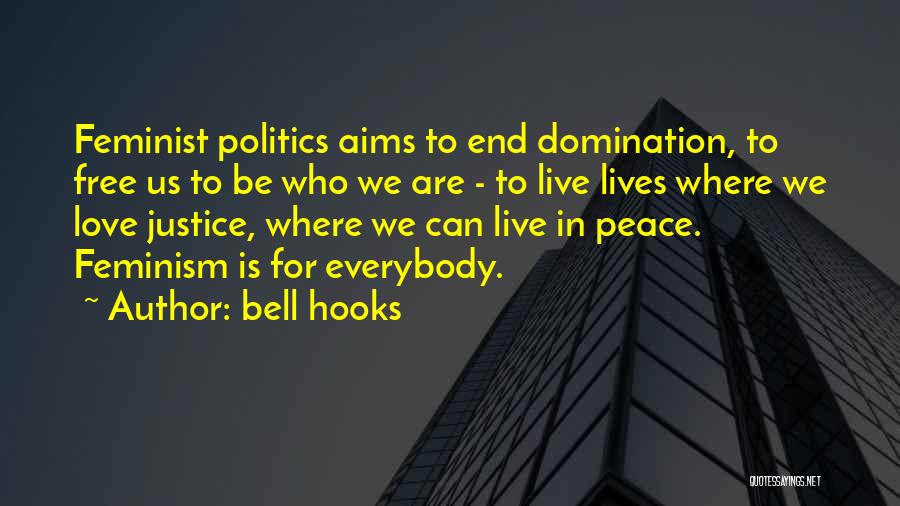 Bell Hooks Quotes: Feminist Politics Aims To End Domination, To Free Us To Be Who We Are - To Live Lives Where We