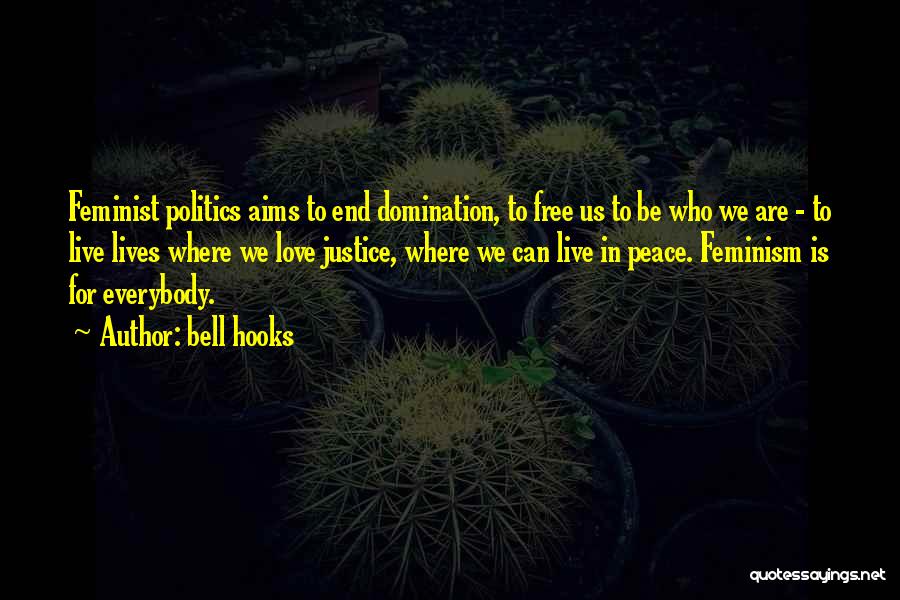 Bell Hooks Quotes: Feminist Politics Aims To End Domination, To Free Us To Be Who We Are - To Live Lives Where We