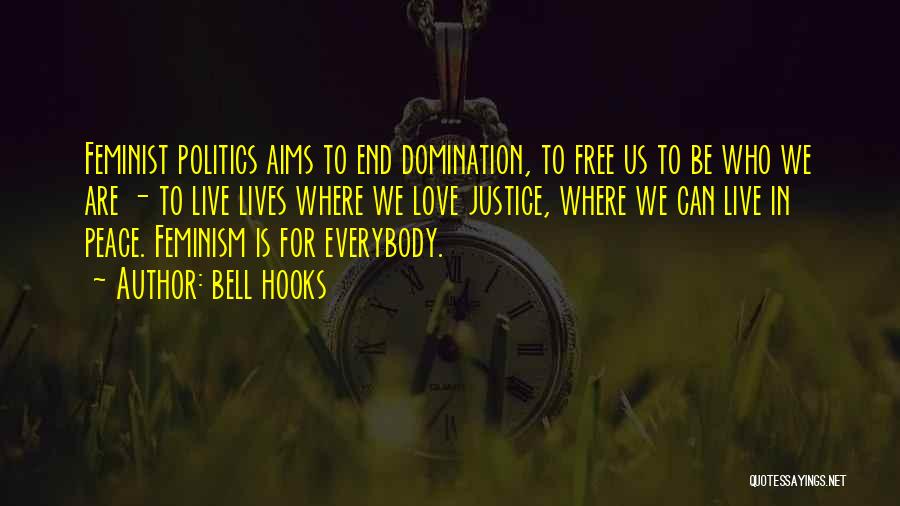Bell Hooks Quotes: Feminist Politics Aims To End Domination, To Free Us To Be Who We Are - To Live Lives Where We