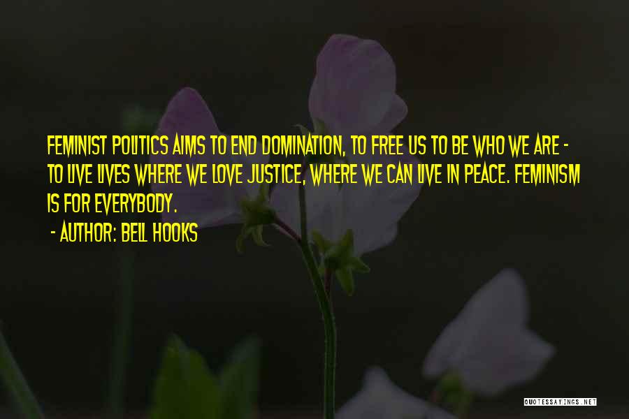 Bell Hooks Quotes: Feminist Politics Aims To End Domination, To Free Us To Be Who We Are - To Live Lives Where We