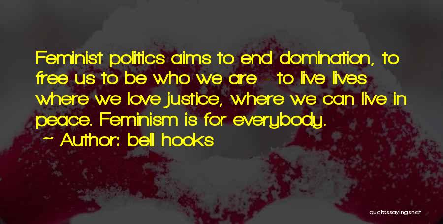 Bell Hooks Quotes: Feminist Politics Aims To End Domination, To Free Us To Be Who We Are - To Live Lives Where We