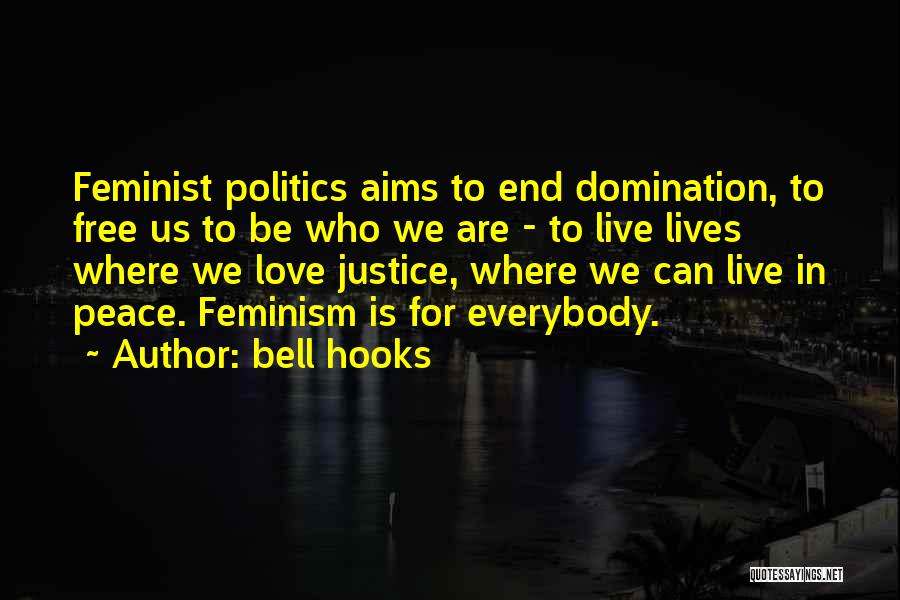 Bell Hooks Quotes: Feminist Politics Aims To End Domination, To Free Us To Be Who We Are - To Live Lives Where We