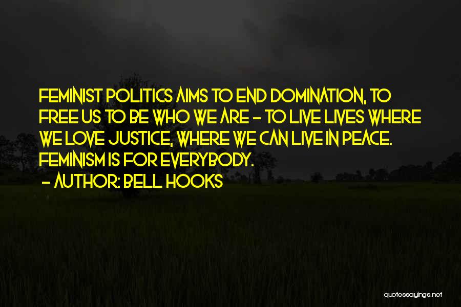 Bell Hooks Quotes: Feminist Politics Aims To End Domination, To Free Us To Be Who We Are - To Live Lives Where We