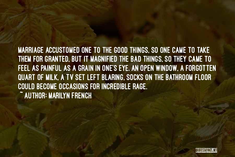 Marilyn French Quotes: Marriage Accustomed One To The Good Things, So One Came To Take Them For Granted, But It Magnified The Bad