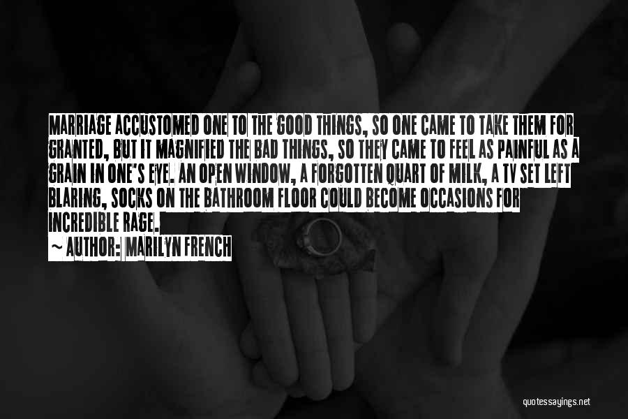 Marilyn French Quotes: Marriage Accustomed One To The Good Things, So One Came To Take Them For Granted, But It Magnified The Bad