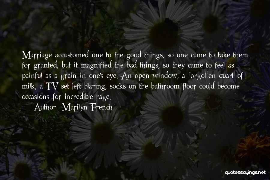 Marilyn French Quotes: Marriage Accustomed One To The Good Things, So One Came To Take Them For Granted, But It Magnified The Bad