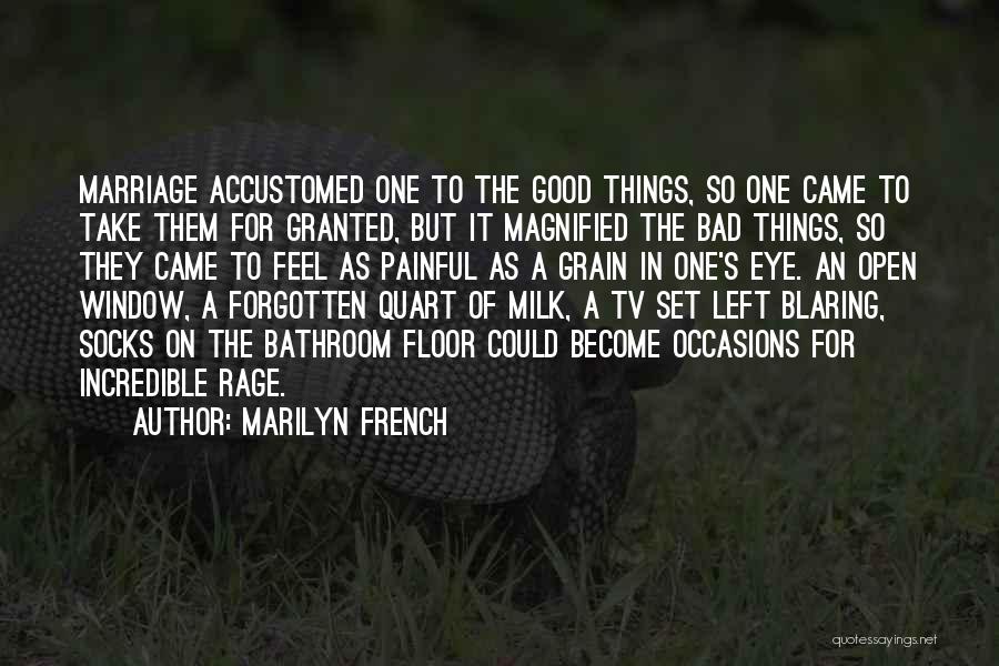 Marilyn French Quotes: Marriage Accustomed One To The Good Things, So One Came To Take Them For Granted, But It Magnified The Bad