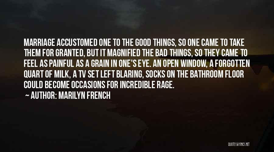 Marilyn French Quotes: Marriage Accustomed One To The Good Things, So One Came To Take Them For Granted, But It Magnified The Bad