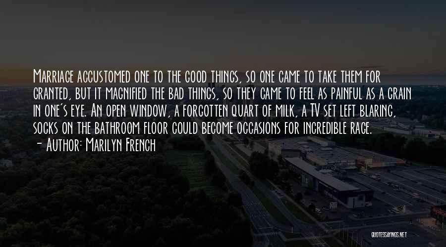 Marilyn French Quotes: Marriage Accustomed One To The Good Things, So One Came To Take Them For Granted, But It Magnified The Bad