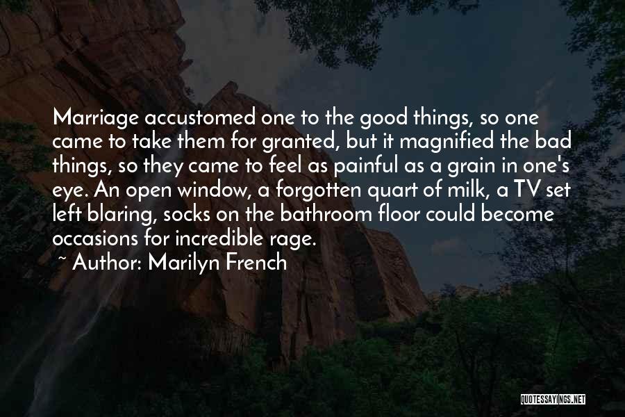 Marilyn French Quotes: Marriage Accustomed One To The Good Things, So One Came To Take Them For Granted, But It Magnified The Bad