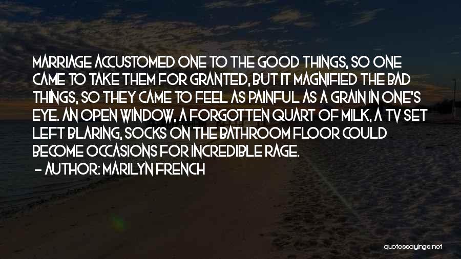 Marilyn French Quotes: Marriage Accustomed One To The Good Things, So One Came To Take Them For Granted, But It Magnified The Bad