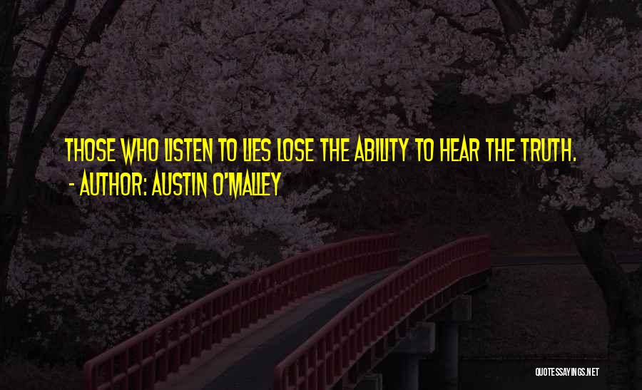 Austin O'Malley Quotes: Those Who Listen To Lies Lose The Ability To Hear The Truth.