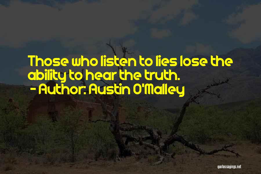 Austin O'Malley Quotes: Those Who Listen To Lies Lose The Ability To Hear The Truth.