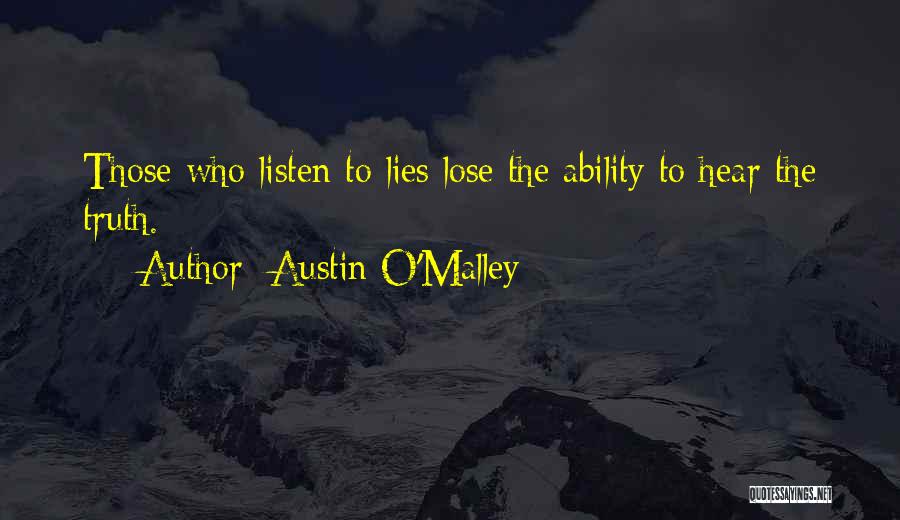 Austin O'Malley Quotes: Those Who Listen To Lies Lose The Ability To Hear The Truth.