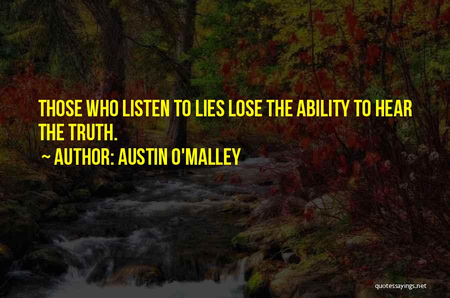 Austin O'Malley Quotes: Those Who Listen To Lies Lose The Ability To Hear The Truth.
