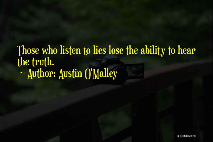 Austin O'Malley Quotes: Those Who Listen To Lies Lose The Ability To Hear The Truth.
