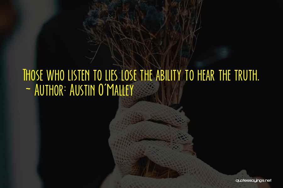 Austin O'Malley Quotes: Those Who Listen To Lies Lose The Ability To Hear The Truth.