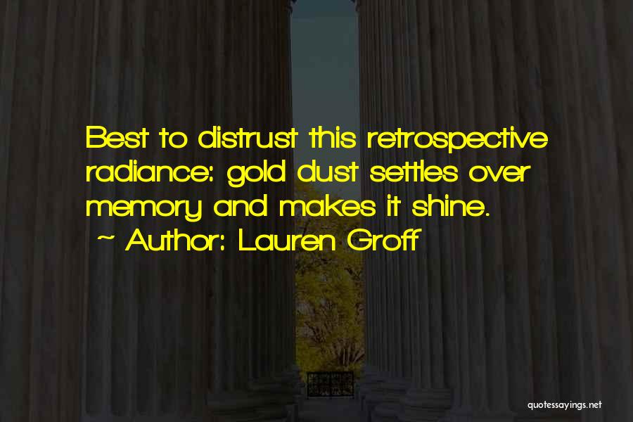 Lauren Groff Quotes: Best To Distrust This Retrospective Radiance: Gold Dust Settles Over Memory And Makes It Shine.