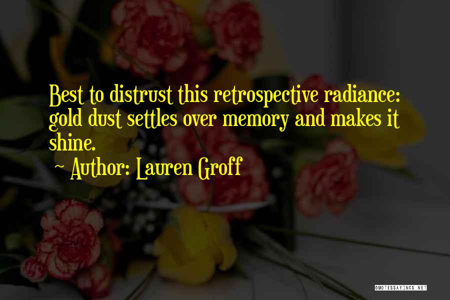 Lauren Groff Quotes: Best To Distrust This Retrospective Radiance: Gold Dust Settles Over Memory And Makes It Shine.