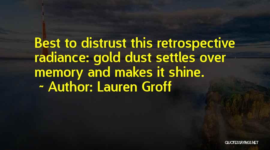 Lauren Groff Quotes: Best To Distrust This Retrospective Radiance: Gold Dust Settles Over Memory And Makes It Shine.