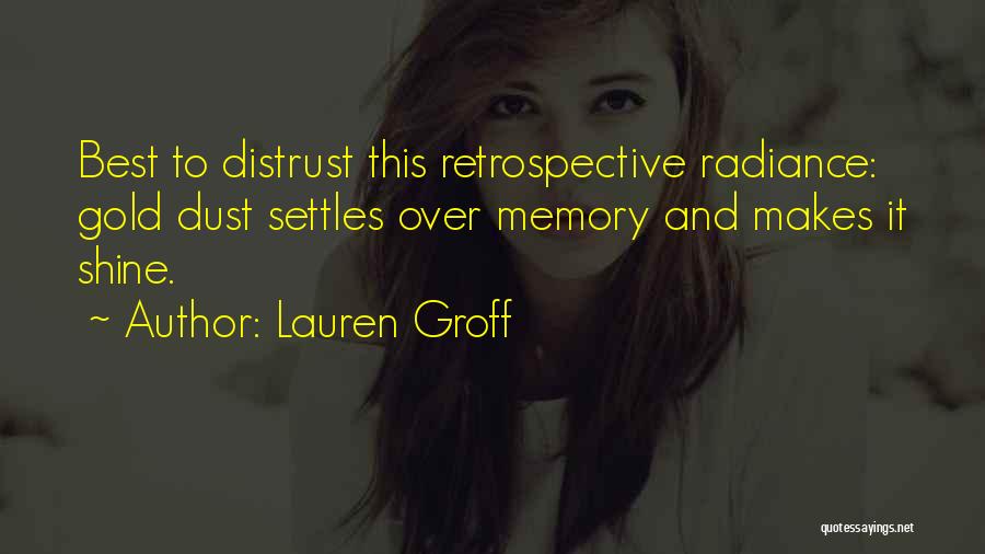 Lauren Groff Quotes: Best To Distrust This Retrospective Radiance: Gold Dust Settles Over Memory And Makes It Shine.