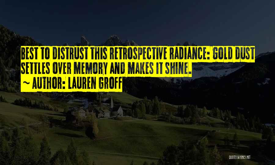 Lauren Groff Quotes: Best To Distrust This Retrospective Radiance: Gold Dust Settles Over Memory And Makes It Shine.